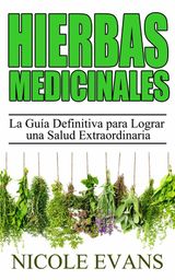 HIERBAS MEDICINALES:  LA GUA DEFINITIVA PARA LOGRAR UNA SALUD EXTRAORDINARIA