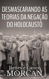 DESMASCARANDO AS TEORIAS DA NEGAO DO HOLOCAUSTO