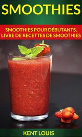 SMOOTHIES : SMOOTHIES POUR DBUTANTS, LIVRE DE RECETTES DE SMOOTHIES