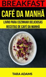 BREAKFAST: CAF DA MANH: LIVRO PARA COZINHAR DELICIOSAS RECEITAS DE CAF DA MANH