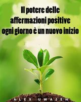 IL POTERE DELLE AFFERMAZIONI POSITIVE: OGNI GIORNO  UN NUOVO INIZIO