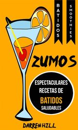 ZUMOS: ESPECTACULARES RECETAS DE BATIDOS SALUDABLES (BATIDOS: SMOOTHIES)