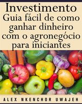 INVESTIMENTO: GUIA FCIL DE COMO GANHAR DINHEIRO COM O AGRONEGCIO PARA INICIANTES