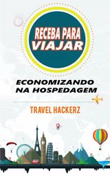 RECEBA PARA VIAJAR: ECONOMIZANDO NA HOSPEDAGEM (CORTE DE GASTOS, SEGREDOS, DICAS, GUIA, ORçAMENTOS)