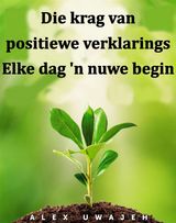 DIE KRAG VAN POSITIEWE VERKLARINGS: ELKE DAG &APOS;N NUWE BEGIN