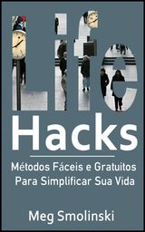 LIFE HACKS: MTODOS FCEIS E GRATUITOS PARA SIMPLIFICAR SUA VIDA