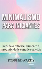 MINIMALISMO PARA INICIANTES: REZUDA O ESTRESSE, AUMENTE A PRODUTIVIDADE E MUDE SUA VIDA