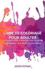 LIVRE DE COLORIAGE POUR ADULTES : UN GUIDE FACILE ET RAPIDE POUR FAVORISER LA RELAXATION ET LA SANT AU QUOTIDIEN !