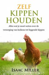 ZELF KIPPEN HOUDEN  -  ALLES WAT JE MOET WETEN OVER DE VERZORGING VAN KUIKENS TOT LEGGENDE KIPPEN