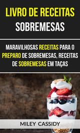 LIVRO DE RECEITAS: SOBREMESAS: MARAVILHOSAS RECEITAS PARA O PREPARO DE SOBREMESAS, RECEITAS DE SOBREMESAS EM TAAS