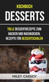 KOCHBUCH: DESSERTS: TOLLE DESSERTREZEPTE ZUM BACKEN UND NACHKOCHEN, REZEPTE FR DESSERTSCHALEN