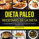 DIETA PALEO: RECETARIO DE LA DIETA PALEO: LA GUA ESENCIAL DE LA DIETA PALEO QUE TE AYUDA A PERDER PESO