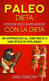 DIETA PALEO: PERDERE PESO RAPIDAMENTE CON LA DIETA PALEO: UN APPROCCIO AL CIBO BIO E A UNO STILE DI VITA SANO