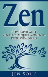 ZEN: CMO APLICAR EL ZEN EN CUALQUIER MOMENTO DE TU VIDA DIARIA