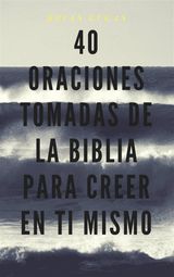 40 ORACIONES TOMADAS DE LA BIBLIA PARA CREER EN TI MISMO