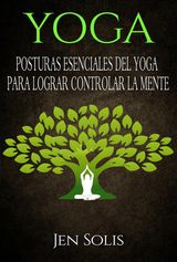 YOGA: POSTURAS ESENCIALES DEL YOGA PARA LOGRAR CONTROLAR LA MENTE