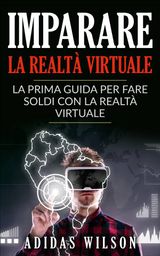 IMPARARE LA REALT VIRTUALE: LA PRIMA GUIDA PER FARE SOLDI CON LA REALT VIRTUALE.