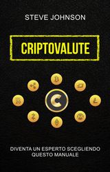 CRIPTOVALUTE: DIVENTA UN ESPERTO SCEGLIENDO QUESTO MANUALE