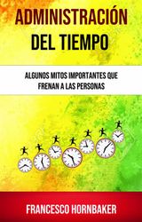 ADMINISTRACIN DEL TIEMPO: ALGUNOS MITOS IMPORTANTES QUE FRENAN A LAS PERSONAS