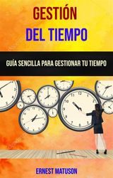 GESTIN DEL TIEMPO: GUA SENCILLA PARA GESTIONAR TU TIEMPO