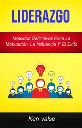 LIDERAZGO : MTODOS DEFINITIVOS PARA LA MOTIVACIN, LA INFLUENCIA Y EL EXITO