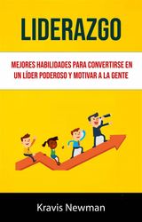 LIDERAZGO: MEJORES HABILIDADES PARA CONVERTIRSE EN UN LDER PODEROSO Y MOTIVAR A LA GENTE