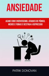 ANSIEDADE: ACABE COM O NERVOSISMO, ATAQUES DE PNICO, MEDOS E FOBIAS E DESTRUA A DEPRESSO