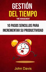 GESTIN DEL TIEMPO : 10 PASOS SENCILLOS PARA INCREMENTAR SU PRODUCTIVIDAD ( TIME MANGEMENT)