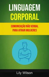 LINGUAGEM CORPORAL: COMUNICAO NO VERBAL PARA ATRAIR MULHERES