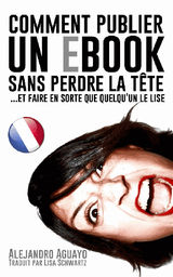 COMMENT PUBLIER UN E-BOOK SANS PERDRE LA TTE (ET FAIRE EN SORTE QUE QUELQUUN LE LISE)