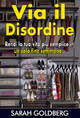 VIA IL DISORDINE! - RENDI LA TUA VITA PI SEMPLICE IN UN SOLO FINE SETTIMANA