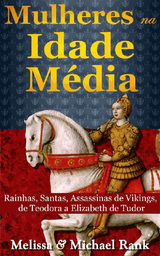 MULHERES NA IDADE MDIA: RAINHAS, SANTAS, ASSASSINAS DE VIKINGS, DE TEODORA A ELIZABETH DE TUDOR