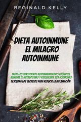 DIETA AUTOINMUNE: EL MILAGRO AUTOINMUNE - DESCUBRA LOS SECRETOS PARA REDUCIR LA INFLAMACIN