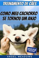 TREINAMENTO DE CES: COMO MEU CACHORRO SE TORNOU UM ANJO