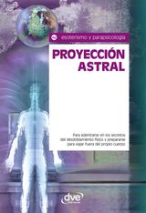 PROYECCIN ASTRAL. PARA ADENTRARSE EN LOS SECRETOS DEL DESDOBLAMIENTO FSICO Y PREPARARSE PARA VIAJAR FUERA DEL PROPIO CUERPO