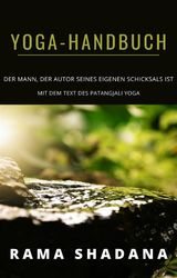 YOGA-HANDBUCH - DER MANN, DER AUTOR SEINES EIGENEN SCHICKSALS IST -MIT DEM TEXT DES PATANGJALI YOGA (BERSETZT)