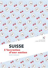 SUISSE : L&APOS;INVENTION D&APOS;UNE NATION