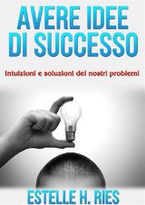 AVERE IDEE  DI SUCCESSO - INTUIZIONI E SOLUZIONI DEI NOSTRI PROBLEMI