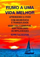 RUMO A UMA VIDA MELHOR: APRENDENDO A VIVER COM ABUNDNCIA E TRANQUILIDADE NUMA VIDA FORMIDVEL SEM PROBLEMAS OU INFELICIDADES