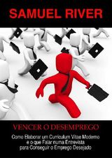 VENCER O DESEMPREGO: COMO ELABORAR UM CURRICULUM VITAE MODERNO E O QUE FALAR NUMA ENTREVISTA PARA CONSEGUIR O EMPREGO DESEJADO