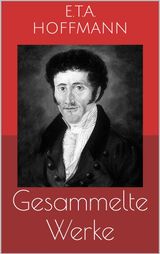GESAMMELTE WERKE (VOLLSTÄNDIGE UND ILLUSTRIERTE AUSGABEN: DER SANDMANN, DIE SERAPIONSBRÜDER, NUSSKNACKER UND MAUSEKÖNIG U.V.M.)