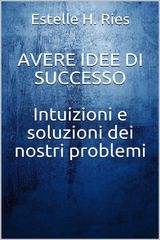 AVERE IDEE DI SUCCESSO - INTUIZIONI E SOLUZIONI AI NOSTRI PROBLEMI