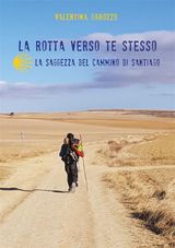 LA ROTTA VERSO TE STESSO. LA SAGGEZZA DEL CAMMINO DI SANTIAGO