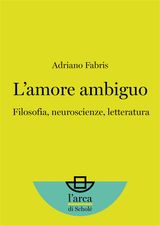 LAMORE AMBIGUO: FILOSOFIA, NEUROSCIENZE, LETTERATURA