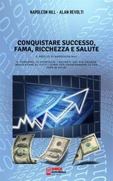 CONQUISTARE SUCCESSO, FAMA, RICCHEZZA E SALUTE - IL MEGLIO DI NAPOLEON HILL