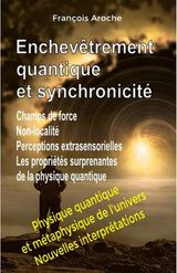 ENCHEVTREMENT QUANTIQUE ET SYNCHRONICIT. CHAMPS DE FORCE. NON-LOCALIT. PERCEPTIONS EXTRASENSORIELLES. LES PROPRITS SURPRENANTES DE LA PHYSIQUE QUANTIQUE.