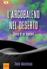 L&APOS;ARCOBALENO NEL DESERTO - DIARIO DI UN BIPOLARE