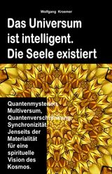 DAS UNIVERSUM IST INTELLIGENT. DIE SEELE EXISTIERT. QUANTENMYSTERIEN, MULTIVERSUM, QUANTENVERSCHRNKUNG, SYNCHRONIZITT. JENSEITS DER MATERIALITT FR EINE SPIRITUELLE VISION DES KOSMOS.