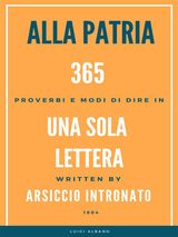 ALLA PATRIA, 365 PROVERBI E MODO DI DIRE IN UNA SOLA LETTERA.