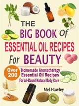 THE BIG BOOK OF ESSENTIAL OIL RECIPES FOR HEALING & HEALTH: OVER 200 AROMATHERAPY REMEDIES FOR COMMON AILMENTS
